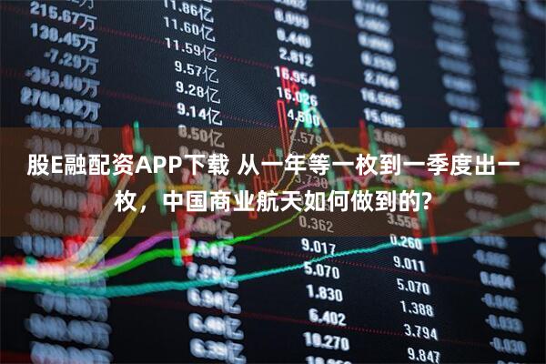 股E融配资APP下载 从一年等一枚到一季度出一枚，中国商业航天如何做到的?
